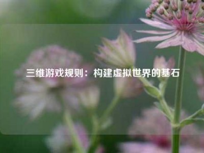 三维游戏规则：构建虚拟世界的基石