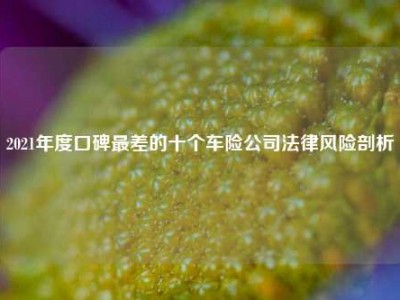 2021年度口碑最差的十个车险公司法律风险剖析
