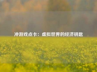 冲游戏点卡：虚拟世界的经济钥匙