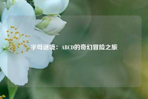字母谜境：ABCD的奇幻冒险之旅