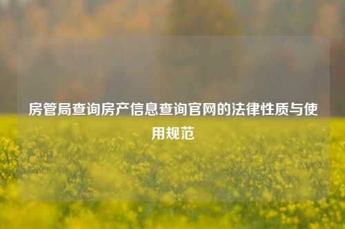 房管局查询房产信息查询官网的法律性质与使用规范